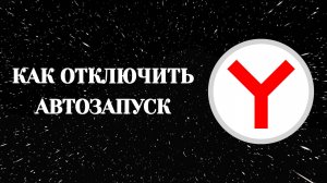 Как Отключить Автозапуск Яндекс Браузера