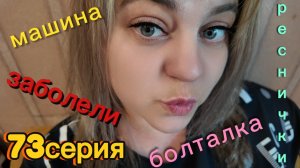 73серия/ болталка/ заболели/ покупка машины/ реснички/18.07.26