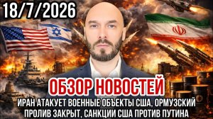 ОБЗОР НОВОСТЕЙ 18/7/2026 ИРАН АТАКУЕТ ВОЕННЫЕ ОБЪЕКТЫ США, ОРМУЗСКИЙ ПРОЛИВ ЗАКРЫТ