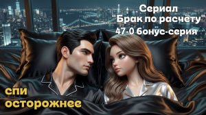 🎥 БРАК ПО РАСЧЕТУ | Серия 47-0 (Бонусная). Спи осторожнее