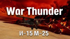 Остросюжетный обзор War Thunder Авиация И-15 М-25