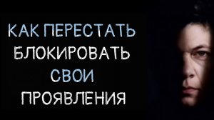 КАК ПЕРЕСТАТЬ БЛОКИРОВАТЬ СВОИ ПРОЯВЛЕНИЯ.