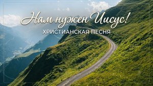 Нам нужен Иисус | ХРИСТИАНСКАЯ ПЕСНЯ
