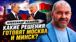 Александр Казаков / Какие решения готовят Москва и Минск?