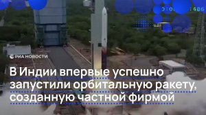 В Индии впервые успешно запустили орбитальную ракету, созданную частной фирмой