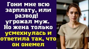 Гони мне всю зарплату, или развод! – угрожал муж. Но жена только усмехнулась и ответила так