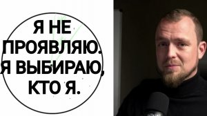 Я НЕ ПРОЯВЛЯЮ. Я ВЫБИРАЮ, КТО Я.