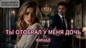 ТЫ ОТОБРАЛ У МЕНЯ ДОЧЬ | ФИНАЛ | АУДИОКНИГА ПОЛНОСТЬЮ | ЛЮБОВНЫЙ РОМАН