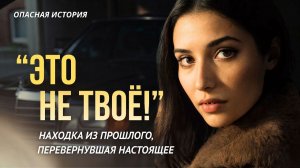 «ЭТО НЕ ТВОЁ!» История о находке из прошлого, которая перевернула настоящее. Слушать аудиорассказы