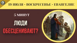 19 июля ЕВАНГЕЛИЕ I Почему злые люди всегда обесценивают чужой успех
