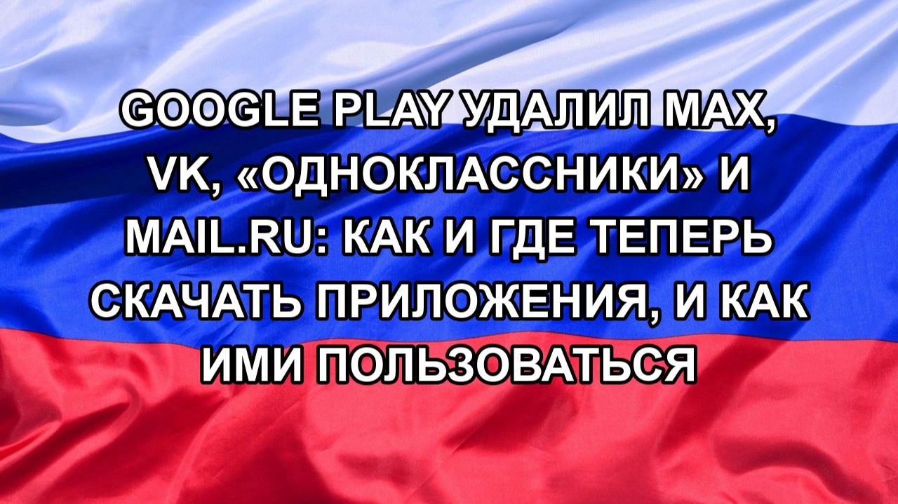 Google Play удалил Max, VK, «Одноклассники» и Mail.ru: как и где теперь скачать приложения, и как смотреть онлайн