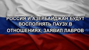 Россия и Азербайджан будут восполнять паузу в отношениях, заявил Лавров