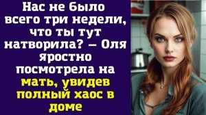 Нас не было всего три недели, что ты тут натворила — Оля яростно посмотрела на мать