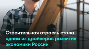 Строительная отрасль стала одним из драйверов развития экономики России