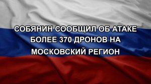 Собянин сообщил об атаке более 370 дронов на московский регион