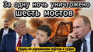 За одну ночь уничтожено 6 мостов. удары по украинским портам и судам, задействованным в интересах ВС