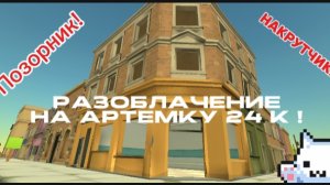 РАЗОБЛАЧЕНИЕ НА АРТЕМКУ 24 К !!!