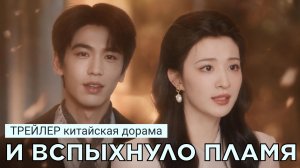 Трейлер к дораме И ВСПЫХНУЛО ПЛАМЯ (русские субтитры)