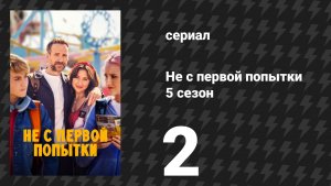 Не с первой попытки 5 сезон 2 серия «Первые дни» (сериал, 2026)