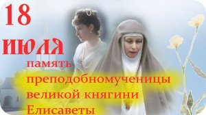 18 ИЮЛЯ-ДЕНЬ ПАМЯТИ Преподобномученицы Великой Княгини Елисаветы Феодоровны.