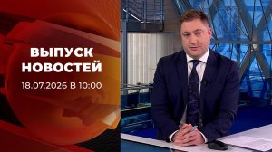 Выпуск новостей в 10:00 от 18.07.2026