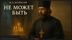 «НЕ МОЖЕТ БЫТЬ.» Н.А.Колосов.Рассказ.