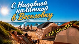 Погнали на Кемпинг с Надувной палаткой на море в Веселовку Краснодарский край