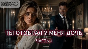 ТЫ ОТОБРАЛ У МЕНЯ ДОЧЬ | ЧАСТЬ 1 | АУДИОКНИГА ПОЛНОСТЬЮ | ЛЮБОВНЫЙ РОМАН