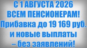 С 1 АВГУСТА 2026 ВСЕМ ПЕНСИОНЕРАМ! Прибавка до 19 169 руб. и новые выплаты – без заявлений!