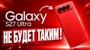 Galaxy S27 Ultra — НЕ БУДЕТ ТАКИМ!