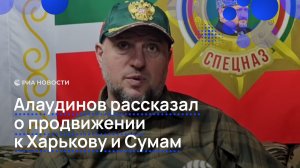 Алаудинов рассказал о продвижении к Харькову и Сумам