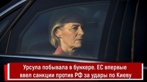 Урсула побывала в бункере. ЕС впервые ввел санкции против РФ за удары по Киеву