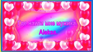 Где найти мне мужика. Aleksa.