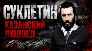СУКЛЕТИН. Маньяк из Татарстана, который перешёл все границы