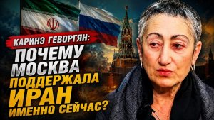Каринэ Геворгян / Почему Москва поддержала Иран именно сейчас?
