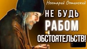 НЕ БУДЬ РАБОМ обстоятельств! Мудрость старца Нектария Оптинского