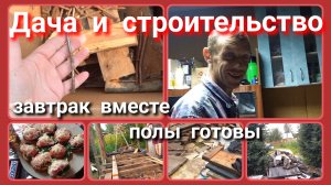 Дача и строительство//завтрак вместе//полы готовы