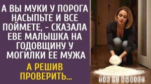 Истории из жизни Вы муки у порога насыпьте и поймете, - сказала Еве малышка у могилки ее мужа…