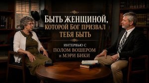 Быть женщиной, которой Бог призвал тебя быть | Интервью с Полом Вошером и Мэри Бики