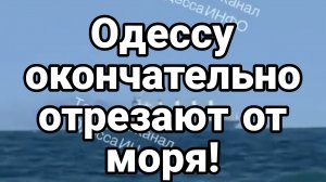 ОДЕССУ ОКОНЧАТЕЛЬНО ОТРЕЗАЮТ ОТ МОРЯ!