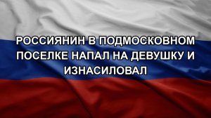 Россиянин в подмосковном поселке напал на девушку и изнасиловал