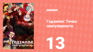 Годзилла: Точка сингулярности 13 серия (аниме-сериал, 2021)