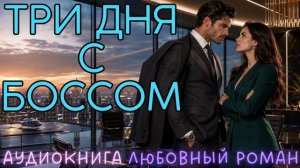 ТРИ ДНЯ С БОССОМ: СЛУШАТЬ АУДИОКНИГА ЛЮБОВНЫЙ РОМАН