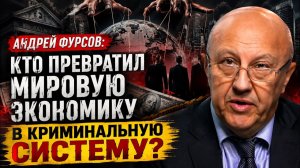 Андрей Фурсов / Кто превратил мировую экономику в криминальную систему?