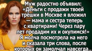 Муж: «Деньги с твоей трёшки я вложил — мама и сестра теперь с квартирами!» Я сказала три слова!