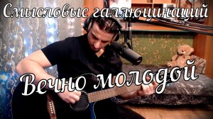 Смысловые галлюцинации - Вечно молодой // Актав