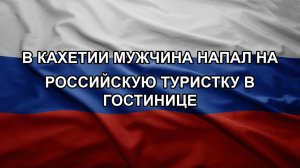 В Кахетии мужчина напал на российскую туристку в гостинице