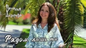 РЯДОМ ЛИШЬ ТЫ- Наталья Дозорова, премьера клипа (стихи, музыка: Наталья Дозорова)