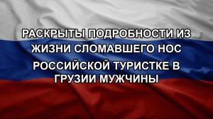 Раскрыты подробности из жизни сломавшего нос российской туристке в Грузии мужчины