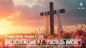 Богослужение Р.Г. «Господь Иисус» | 19 июля 2026г.